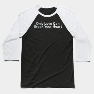 Only Love Can Break Your Heart Baseball T-Shirt